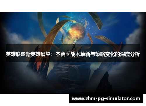 英雄联盟新英雄展望：本赛季战术革新与策略变化的深度分析