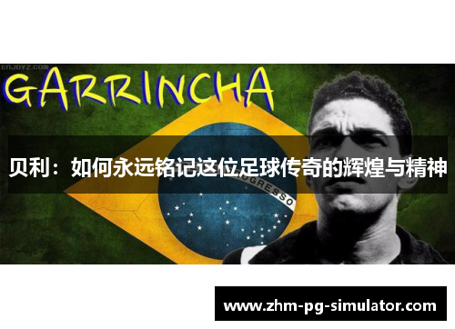 贝利：如何永远铭记这位足球传奇的辉煌与精神