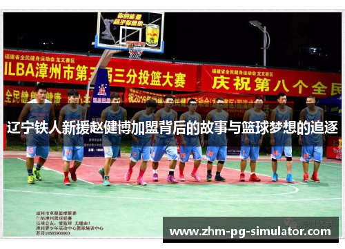 辽宁铁人新援赵健博加盟背后的故事与篮球梦想的追逐