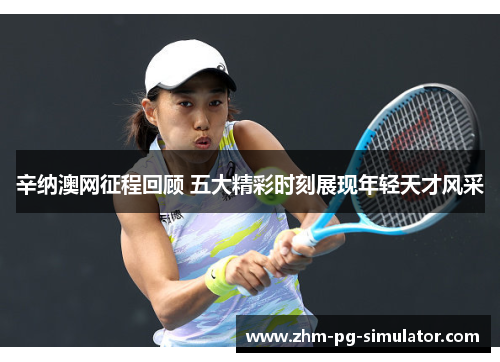 辛纳澳网征程回顾 五大精彩时刻展现年轻天才风采 辛纳澳网征程回顾 五大精彩时刻展现年轻天才风采