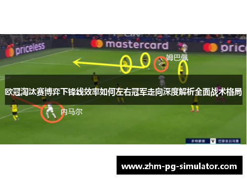 欧冠淘汰赛博弈下锋线效率如何左右冠军走向深度解析全面战术格局