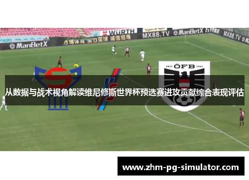 从数据与战术视角解读维尼修斯世界杯预选赛进攻贡献综合表现评估