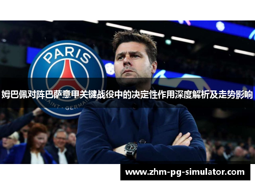 姆巴佩对阵巴萨意甲关键战役中的决定性作用深度解析及走势影响