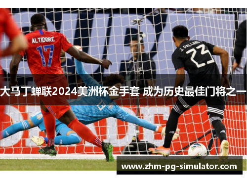 大马丁蝉联2024美洲杯金手套 成为历史最佳门将之一