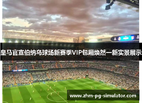 皇马官宣伯纳乌球场新赛季VIP包厢焕然一新实景展示 皇马官宣伯纳乌球场新赛季VIP包厢焕然一新实景展示