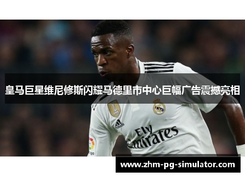 皇马巨星维尼修斯闪耀马德里市中心巨幅广告震撼亮相