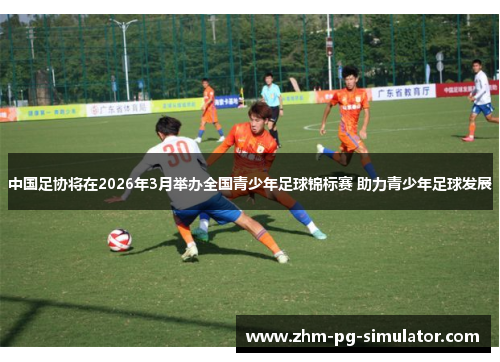 中国足协将在2026年3月举办全国青少年足球锦标赛 助力青少年足球发展