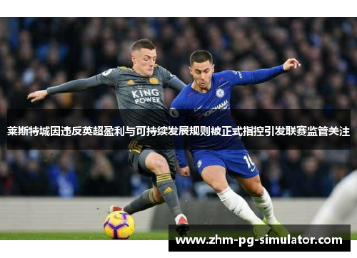 莱斯特城因违反英超盈利与可持续发展规则被正式指控引发联赛监管关注 莱斯特城因违反英超盈利与可持续发展规则被正式指控引发联赛监管关注