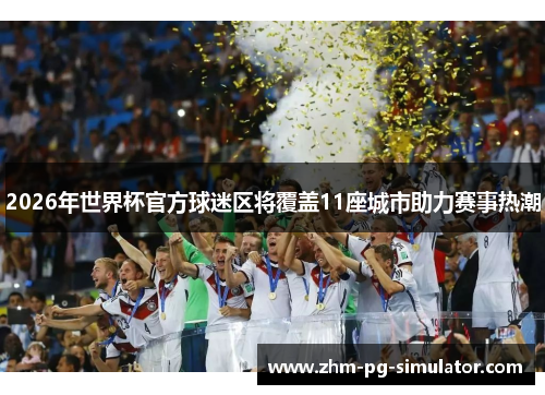 2026年世界杯官方球迷区将覆盖11座城市助力赛事热潮 2026年世界杯官方球迷区将覆盖11座城市助力赛事热潮