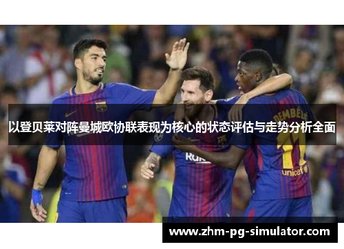 以登贝莱对阵曼城欧协联表现为核心的状态评估与走势分析全面 以登贝莱对阵曼城欧协联表现为核心的状态评估与走势分析全面