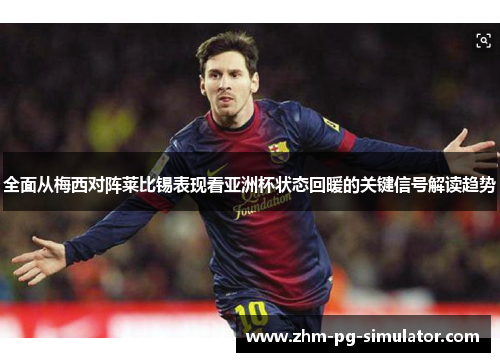 全面从梅西对阵莱比锡表现看亚洲杯状态回暖的关键信号解读趋势