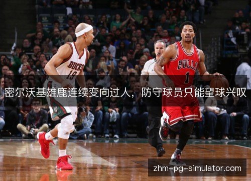 密尔沃基雄鹿连续变向过人，防守球员只能望球兴叹
